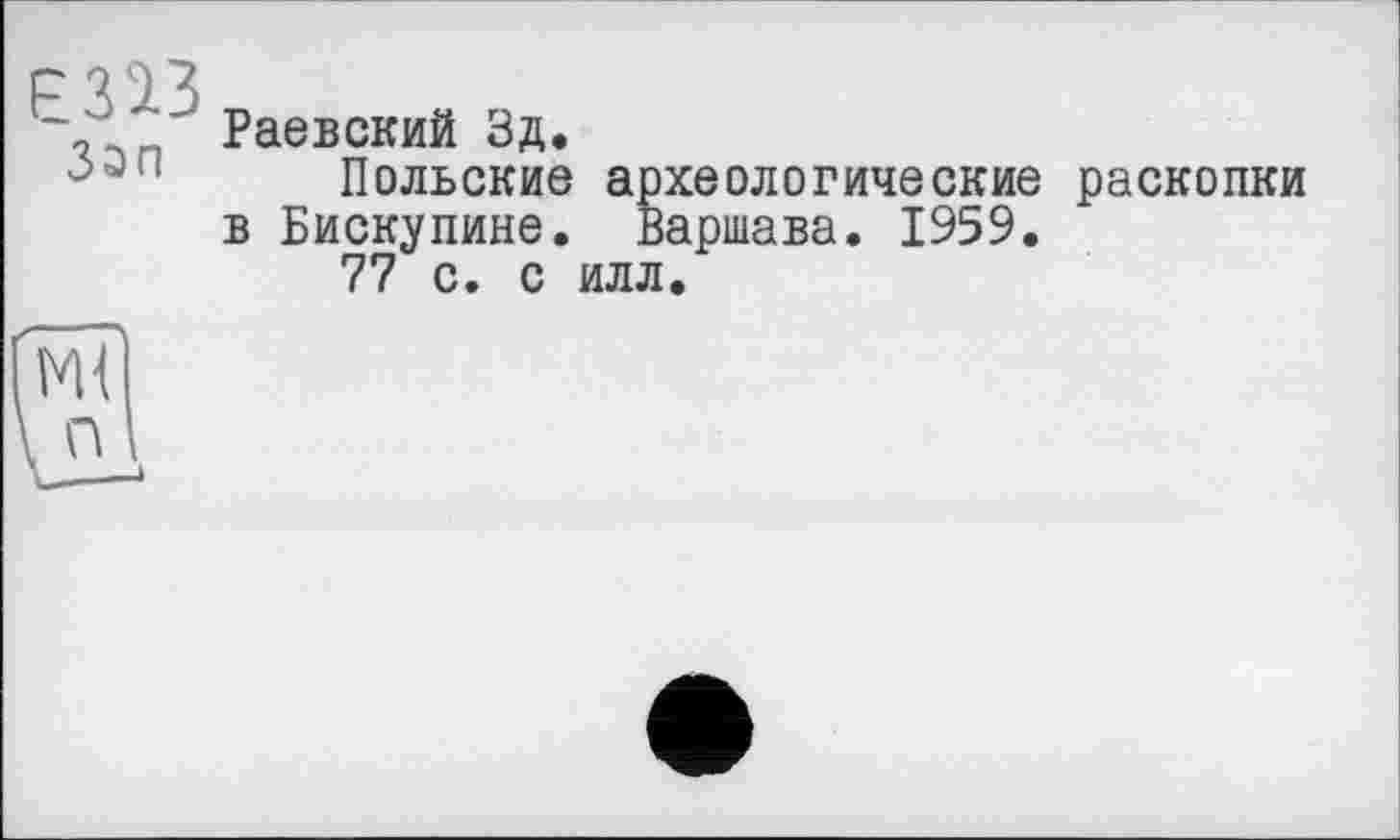 ﻿F З ІЗ
Раевский Зд.
Польские археологические раскопки в Бискупине. Варшава. 1959.
77 с. с илл.